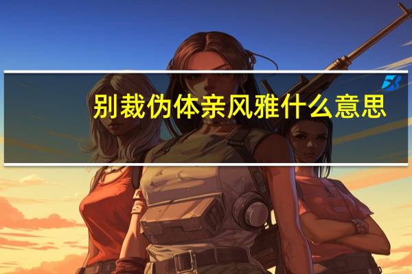 别裁伪体亲风雅什么意思