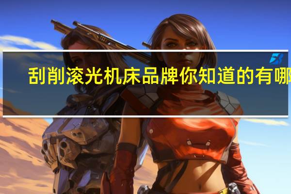 刮削滚光机床品牌你知道的有哪些