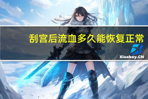 刮宫后流血多久能恢复正常（刮宫后流血多久）