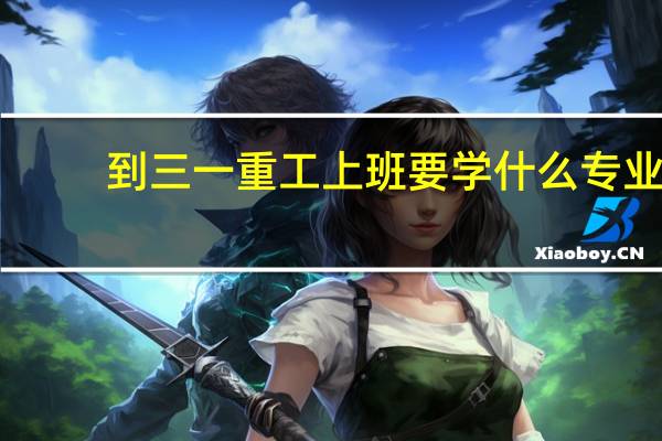 到三一重工上班要学什么专业