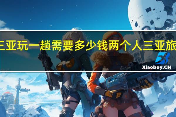 到三亚玩一趟需要多少钱 两个人三亚旅游多少钱