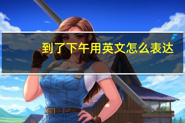 到了下午用英文怎么表达？
