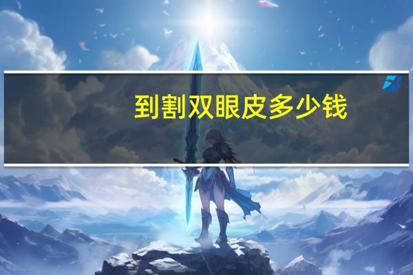 到割双眼皮多少钱，割双眼皮一般多少钱