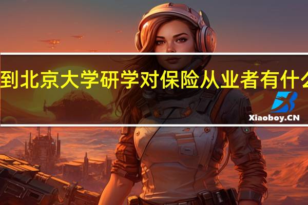 到北京大学研学对保险从业者有什么好处