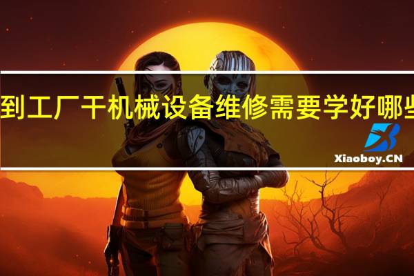 到工厂干机械设备维修需要学好哪些技能，有什么可以考的证书，前景怎么样