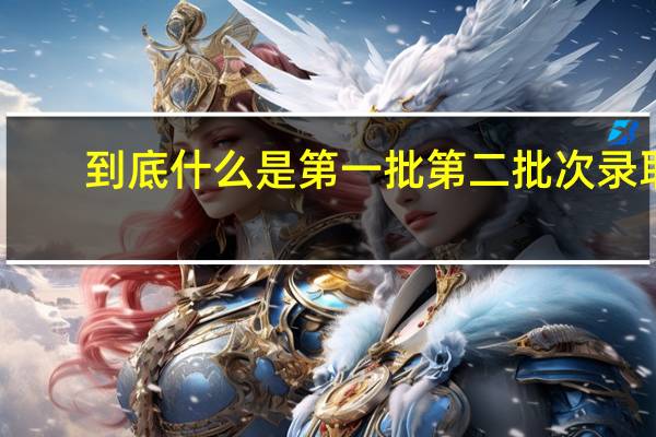 到底什么是第一批第二批次录取