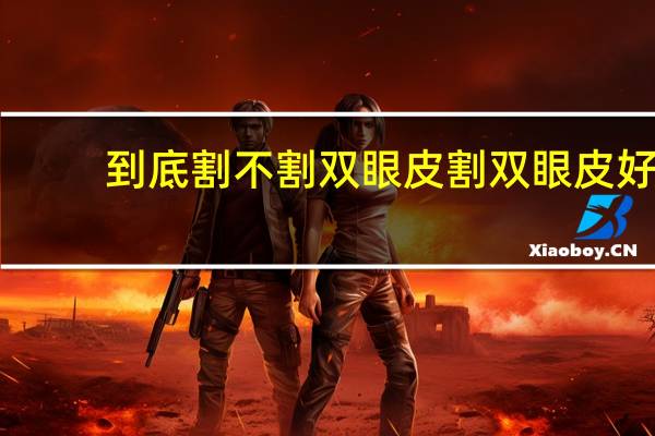 到底割不割双眼皮 割双眼皮好吗