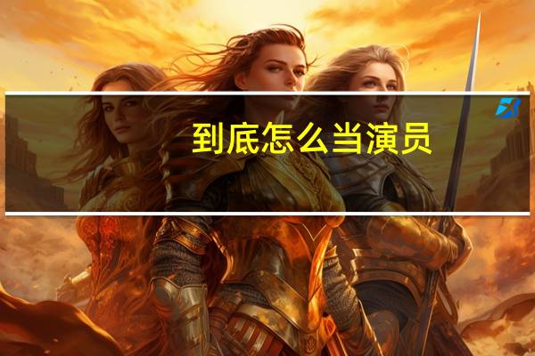 到底怎么当演员，怎样可以当演员