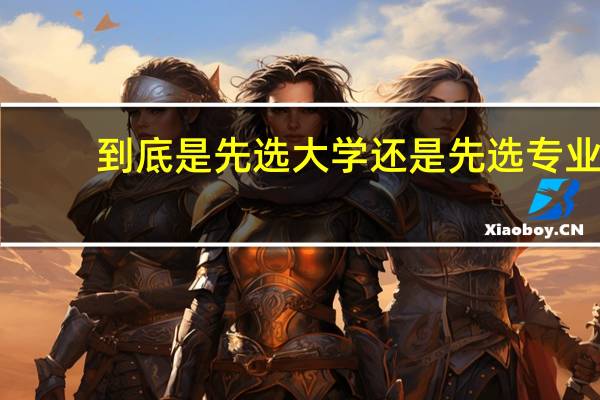 到底是先选大学还是先选专业