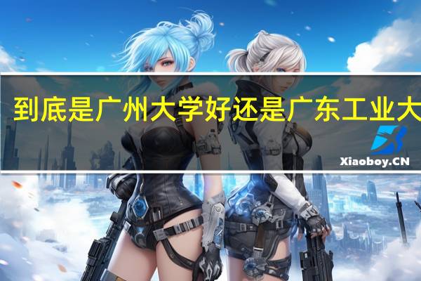 到底是广州大学好还是广东工业大学好