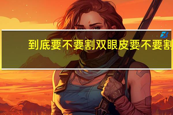 到底要不要割双眼皮 要不要割双眼皮