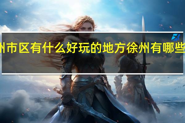 到徐州市区有什么好玩的地方 徐州有哪些好玩的地方