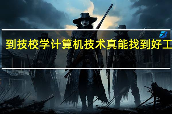到技校学计算机技术真能找到好工作吗