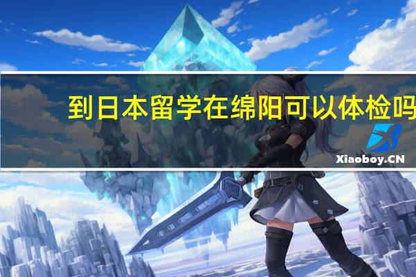 到日本留学在绵阳可以体检吗