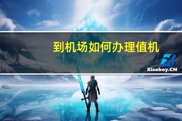 到机场如何办理值机（到机场怎么办理值机手续）