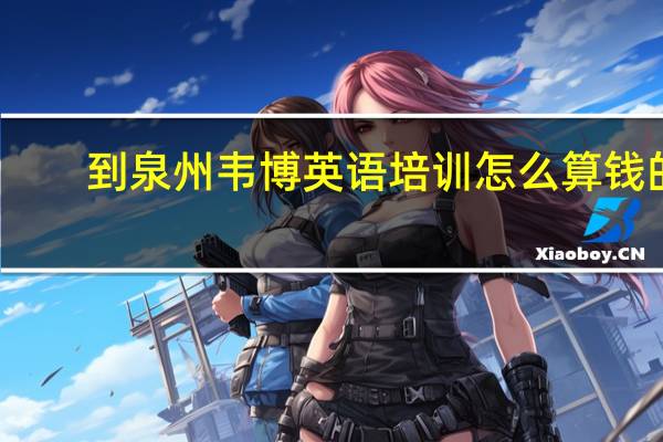 到泉州韦博英语培训怎么算钱的