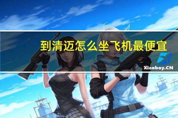 到清迈怎么坐飞机最便宜_深圳去清迈的学生机票