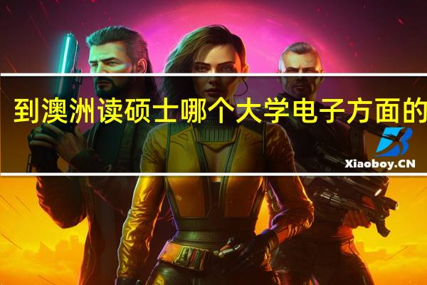 到澳洲读硕士 哪个大学电子方面的最好