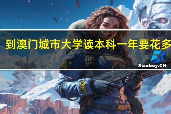 到澳门城市大学读本科一年要花多少钱