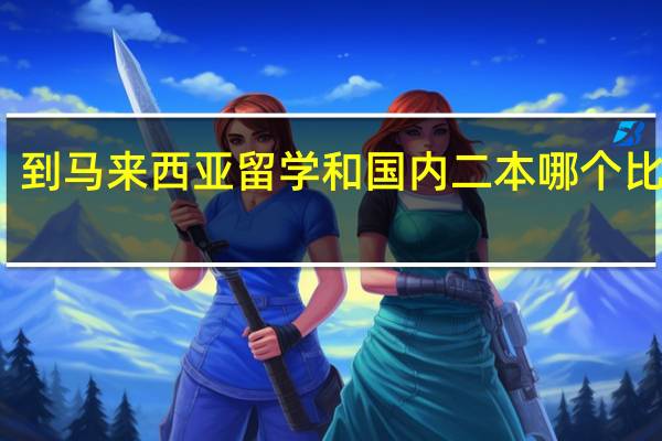 到马来西亚留学和国内二本哪个比较好