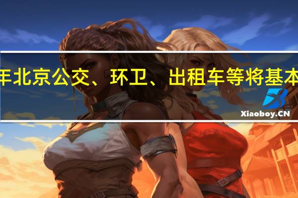 到2025年北京公交、环卫、出租车等将基本实现新能源化
