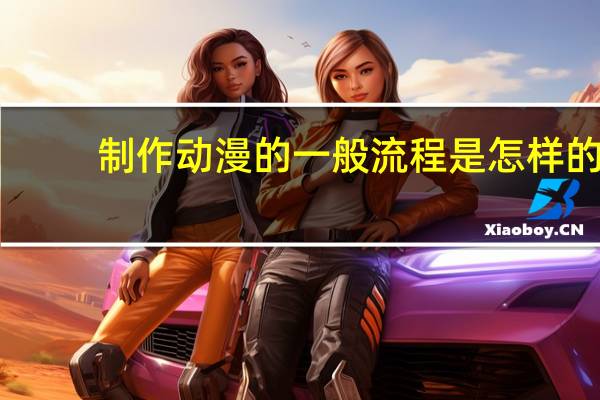 制作动漫的一般流程是怎样的