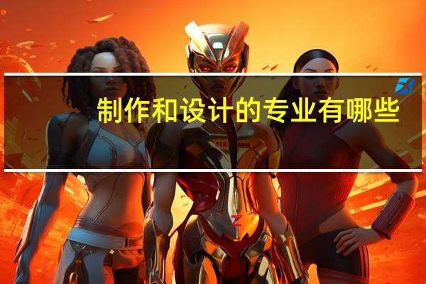 制作和设计的专业有哪些