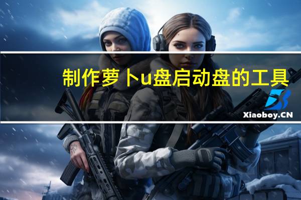 制作萝卜u盘启动盘的工具