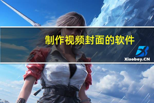 制作视频封面的软件（制作视频）