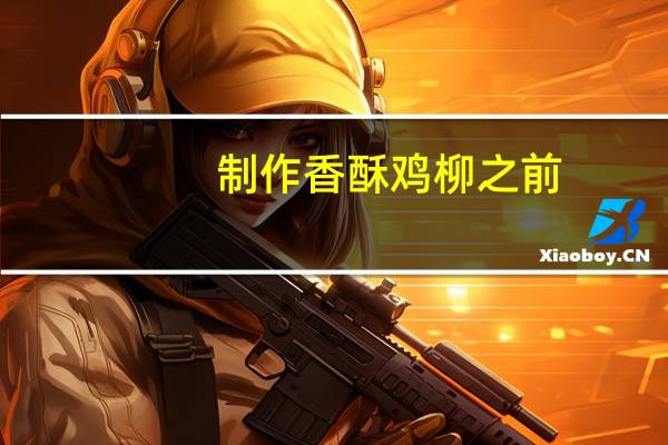 制作香酥鸡柳之前，需要掌握哪些基本技巧