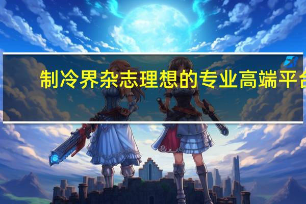 制冷界杂志理想的专业高端平台