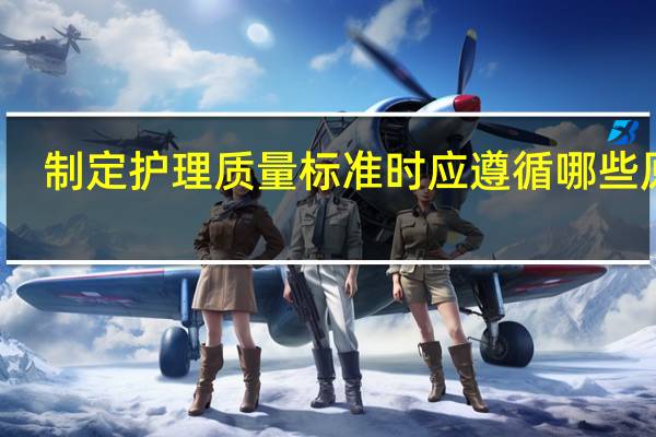 制定护理质量标准时应遵循哪些原则