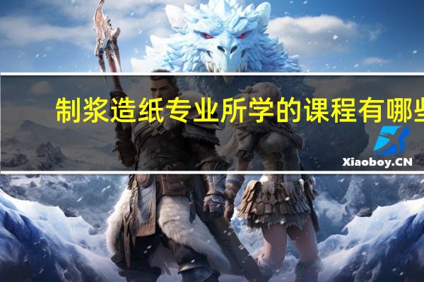 制浆造纸专业所学的课程有哪些
