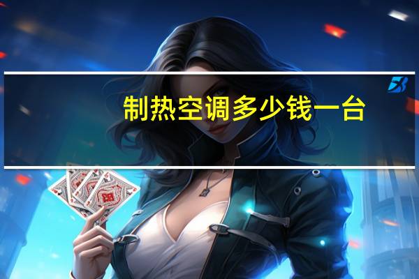 制热空调多少钱一台(制热空调多少度合适)