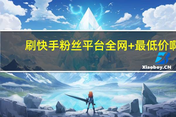 刷快手粉丝平台全网+最低价啊-空间人气王者 刷赞