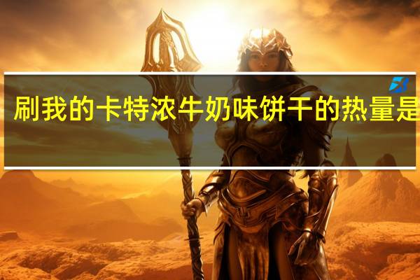 刷我的卡 特浓牛奶味饼干的热量是多少