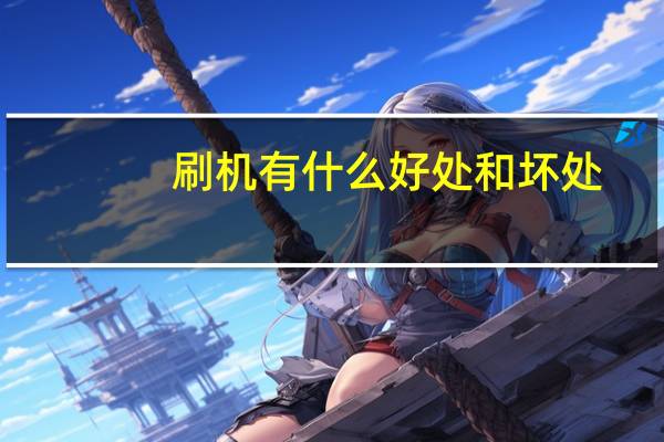 刷机有什么好处和坏处（刷机有什么好处和坏处）