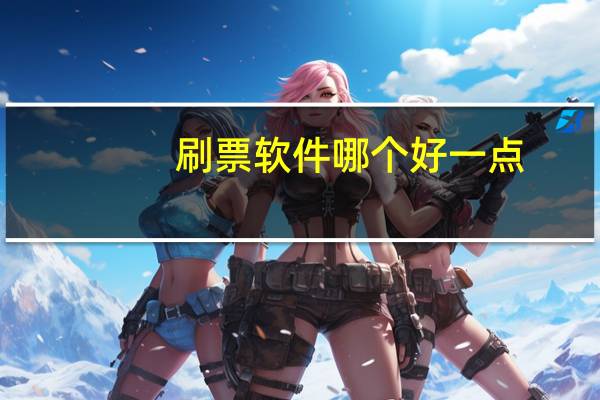 刷票软件哪个好一点（刷票软件哪个好）