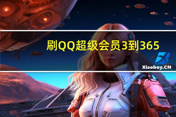 刷QQ超级会员3到365（刷qq超级会员）