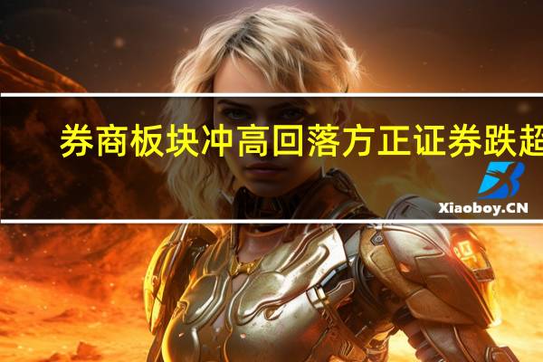 券商板块冲高回落 方正证券跌超6