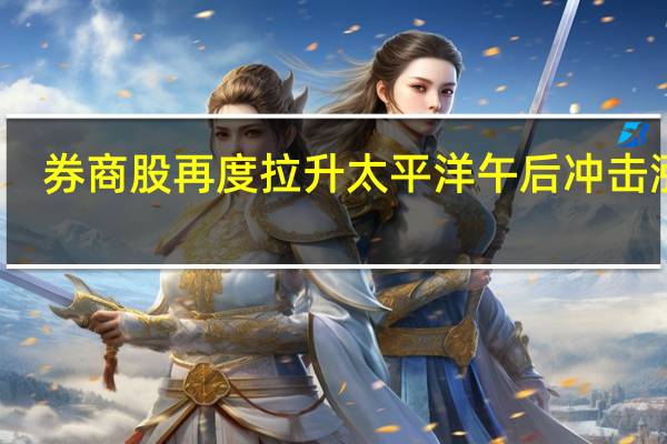 券商股再度拉升 太平洋午后冲击涨停