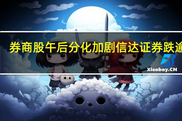 券商股午后分化加剧信达证券跌逾9%
