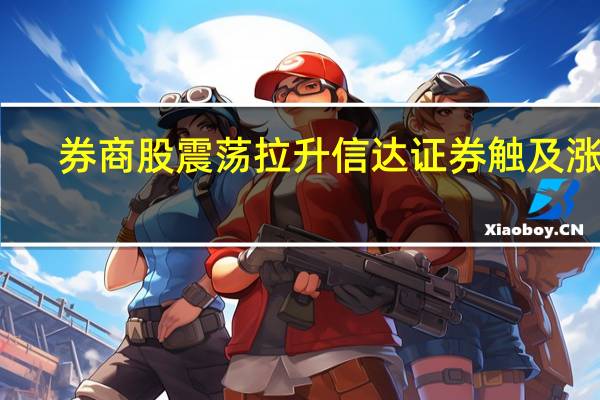 券商股震荡拉升 信达证券触及涨停