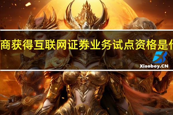 券商获得互联网证券业务试点资格是什么意思