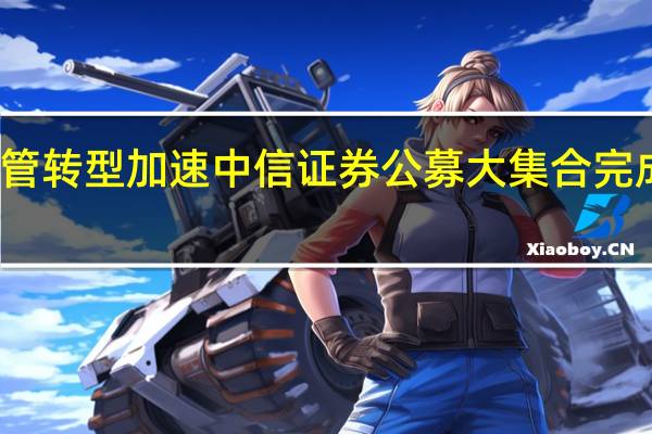 券商资管转型加速 中信证券公募大集合完成管理人变更