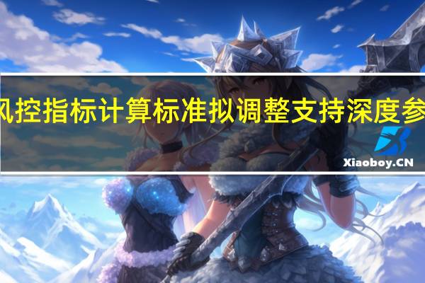 券商风控指标计算标准拟调整 支持深度参与市场交易