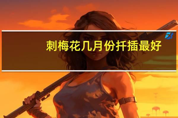 刺梅花几月份扦插最好