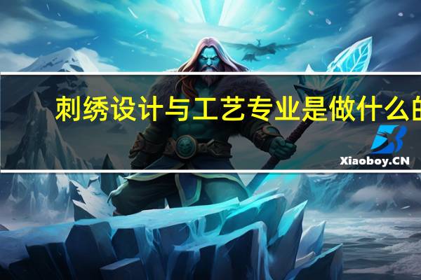 刺绣设计与工艺专业是做什么的