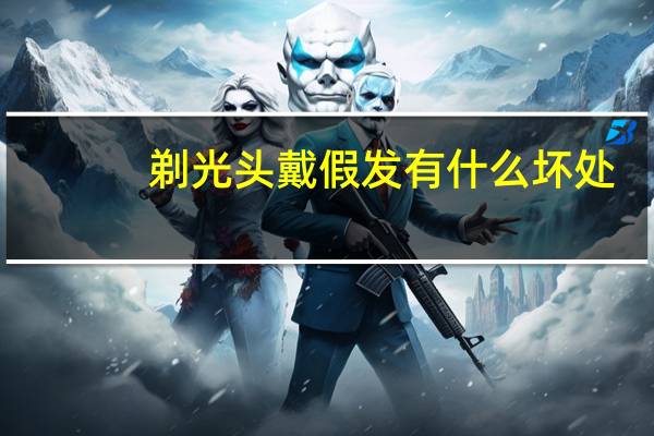 剃光头戴假发有什么坏处（剃光头戴假发）