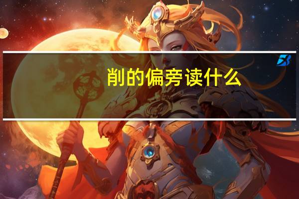 削的偏旁读什么（削的偏旁）